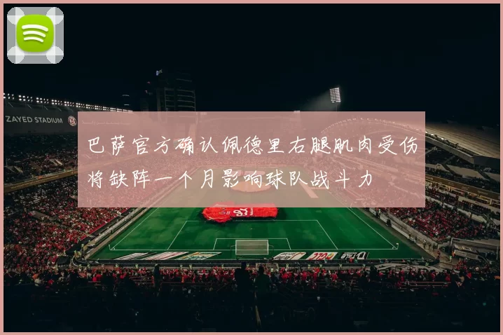 巴萨官方确认佩德里右腿肌肉受伤将缺阵一个月影响球队战斗力