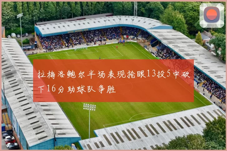 拉梅洛鲍尔半场表现抢眼13投5中砍下16分助球队争胜