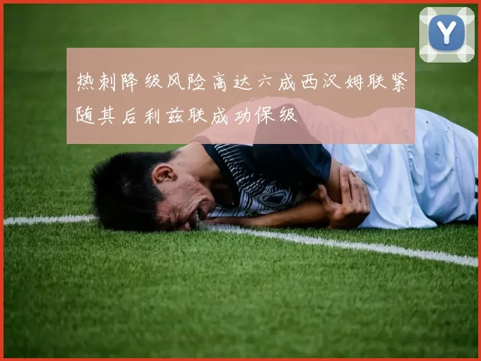 热刺降级风险高达六成西汉姆联紧随其后利兹联成功保级